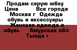 Продам серую юбку › Цена ­ 350 - Все города, Москва г. Одежда, обувь и аксессуары » Женская одежда и обувь   . Амурская обл.,Тында г.